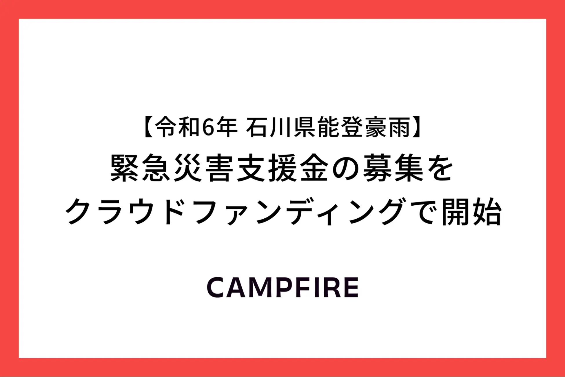 【防災災害支援研究会】CAMPFIRE、令和6年石川県能登豪雨に対する緊急災害支援金の募集をクラウドファンディングで開始