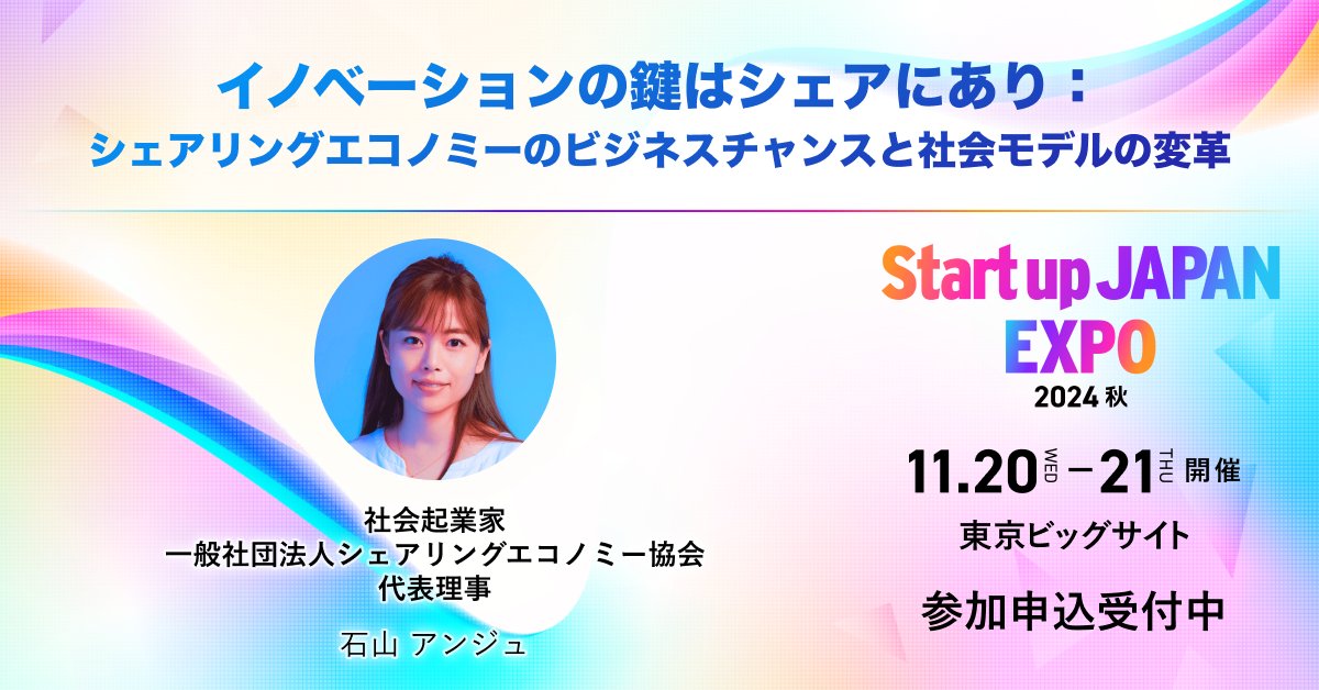 【11月21日(火)11:25-12:25】イノベーションの鍵はシェアにあり：シェアリングエコノミーのビジネスチャンスと社会モデルの変革｜Startup JAPAN 2024