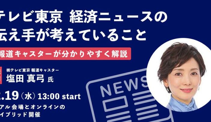 【2月19日(水)13:00-14:30】テレビ東京 経済ニュースの伝え手が考えていること ～報道キャスターが分かりやすく解説～